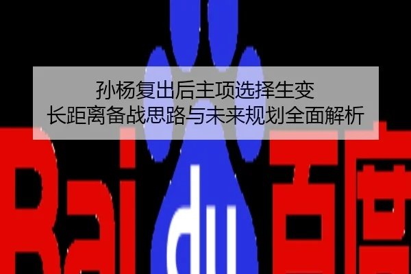 孙杨复出后主项选择生变 长距离备战思路与未来规划全面解析