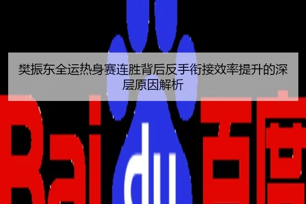 樊振东全运热身赛连胜背后反手衔接效率提升的深层原因解析